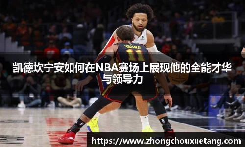 凯德坎宁安如何在NBA赛场上展现他的全能才华与领导力