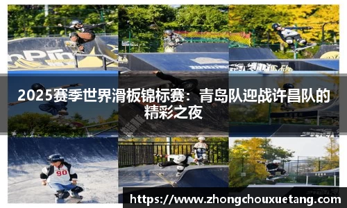 2025赛季世界滑板锦标赛：青岛队迎战许昌队的精彩之夜