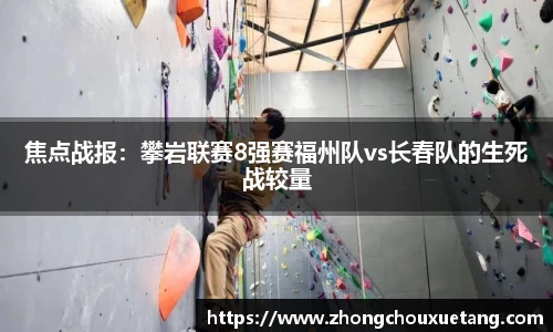 焦点战报：攀岩联赛8强赛福州队vs长春队的生死战较量